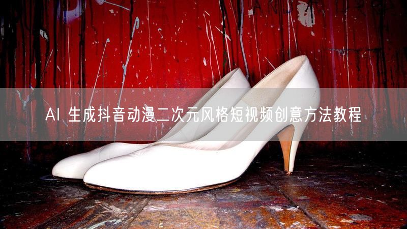 AI 生成抖音动漫二次元风格短视频创意方法教程