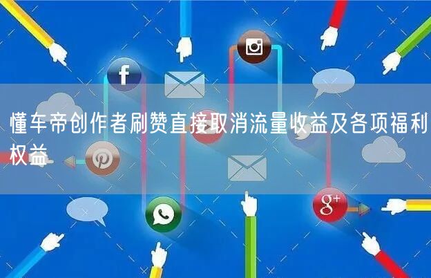 懂车帝创作者刷赞直接取消流量收益及各项福利权益