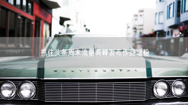 抓住头条周末流量高峰发布作品增粉