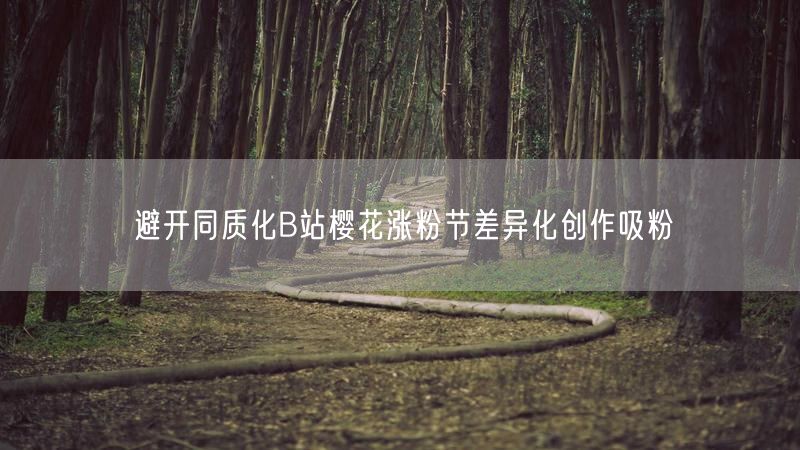 避开同质化B站樱花涨粉节差异化创作吸粉