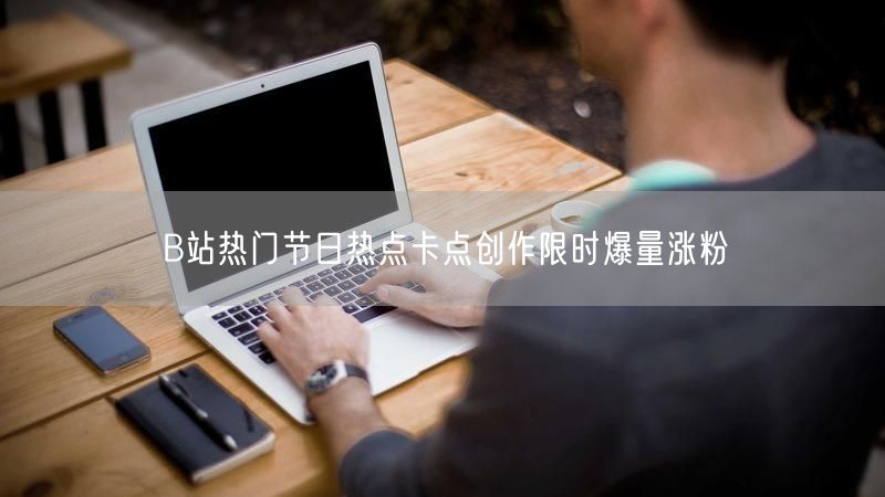 B站热门节日热点卡点创作限时爆量涨粉