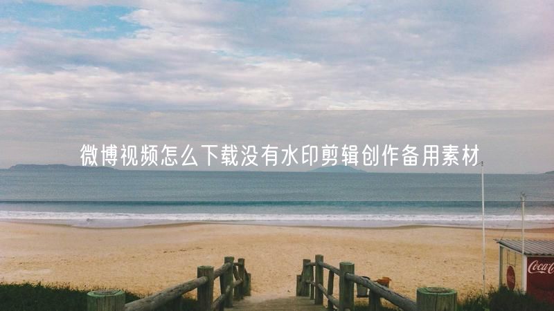 微博视频怎么下载没有水印剪辑创作备用素材