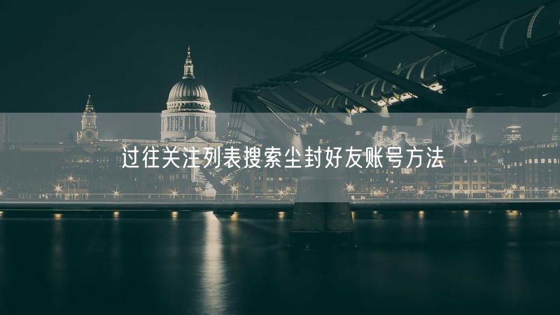 过往关注列表搜索尘封好友账号方法