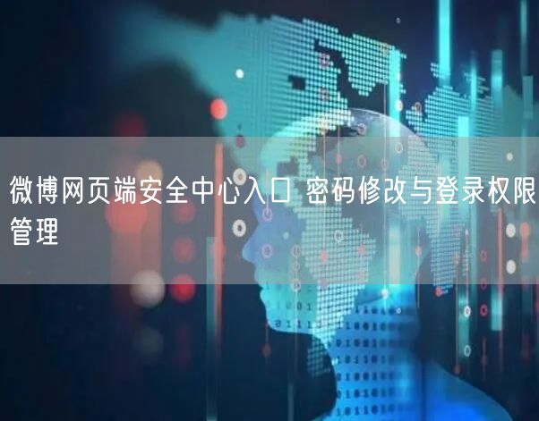 微博网页端安全中心入口 密码修改与登录权限管理
