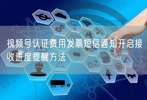 视频号认证费用发票短信通知开启接收进度提醒方法