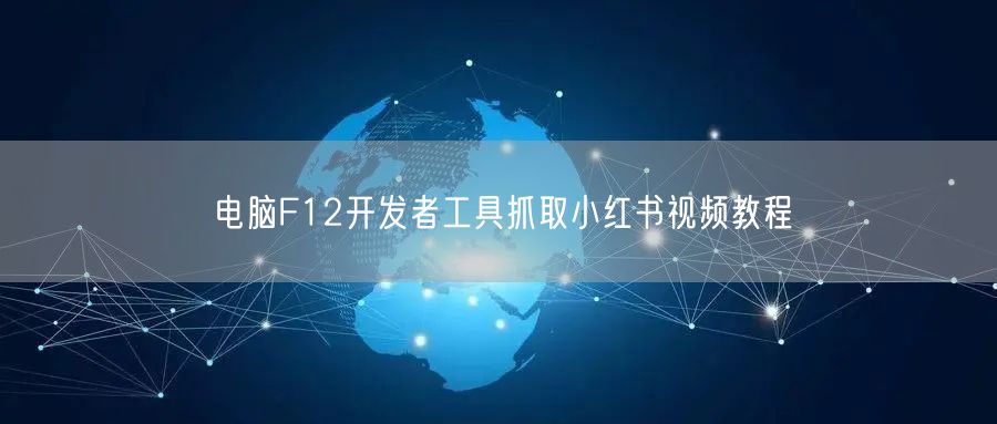 电脑F12开发者工具抓取小红书视频教程