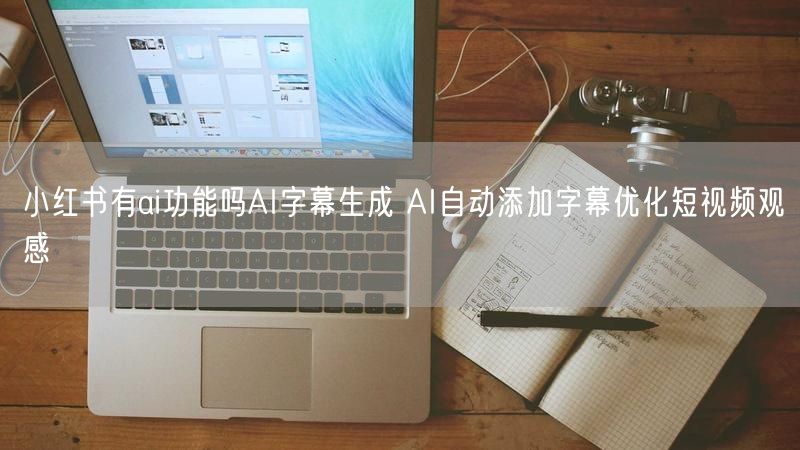 小红书有ai功能吗AI字幕生成 AI自动添加字幕优化短视频观感