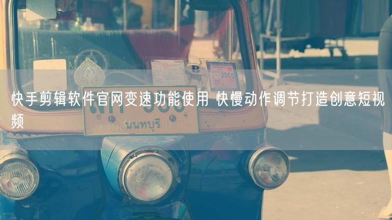 快手剪辑软件官网变速功能使用 快慢动作调节打造创意短视频