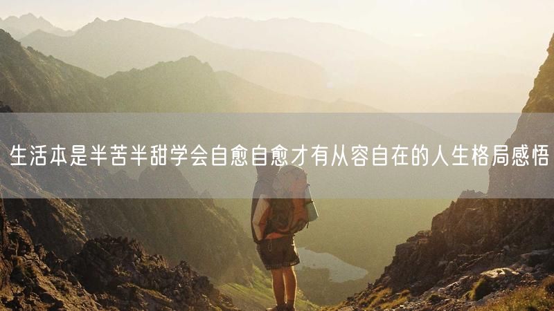 生活本是半苦半甜学会自愈自愈才有从容自在的人生格局感悟