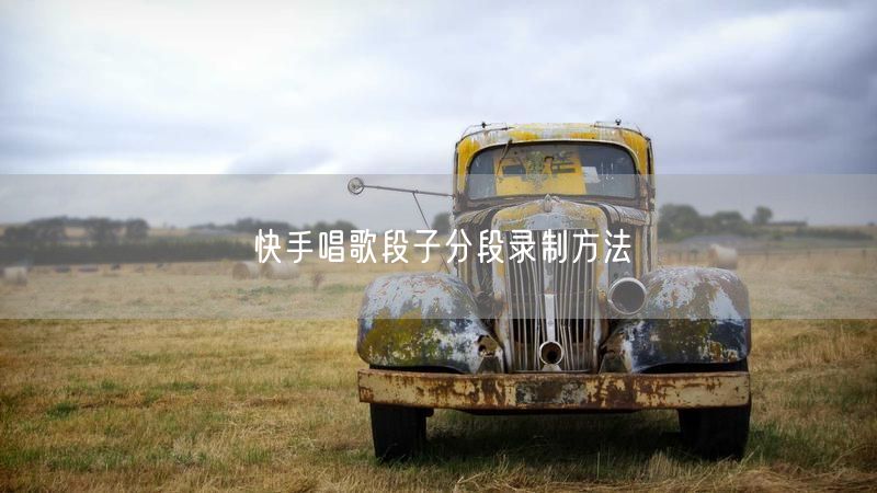 快手唱歌段子分段录制方法