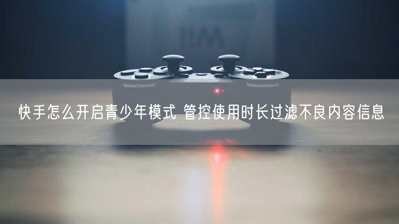 快手怎么开启青少年模式 管控使用时长过滤不良内容信息