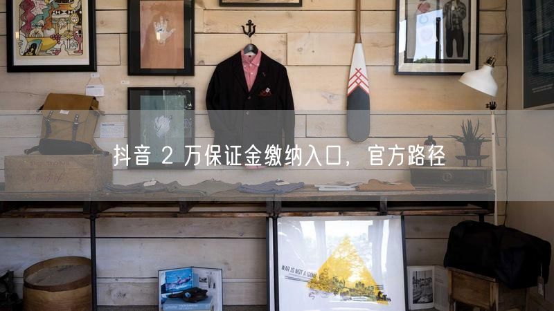 抖音 2 万保证金缴纳入口，官方路径