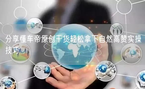 分享懂车帝原创干货轻松拿下自然高赞实操技巧