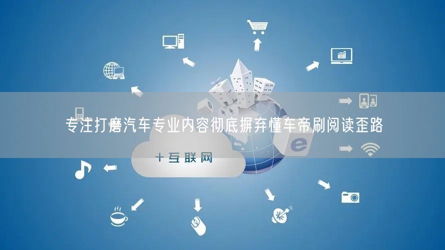 专注打磨汽车专业内容彻底摒弃懂车帝刷阅读歪路
