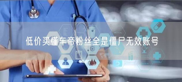 低价买懂车帝粉丝全是僵尸无效账号