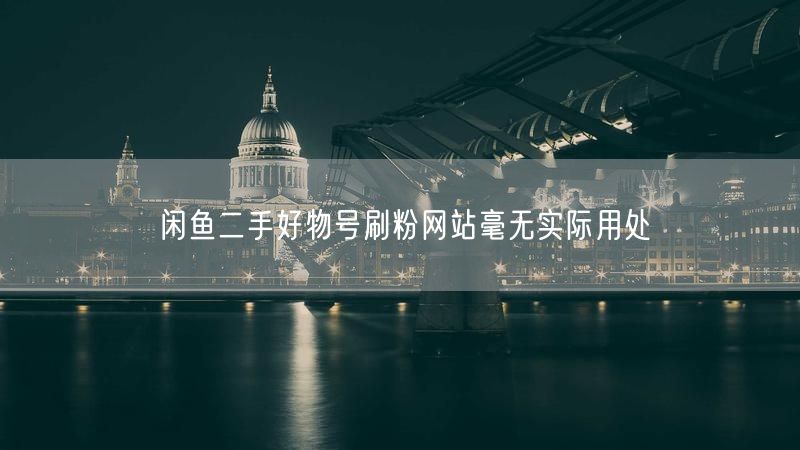闲鱼二手好物号刷粉网站毫无实际用处
