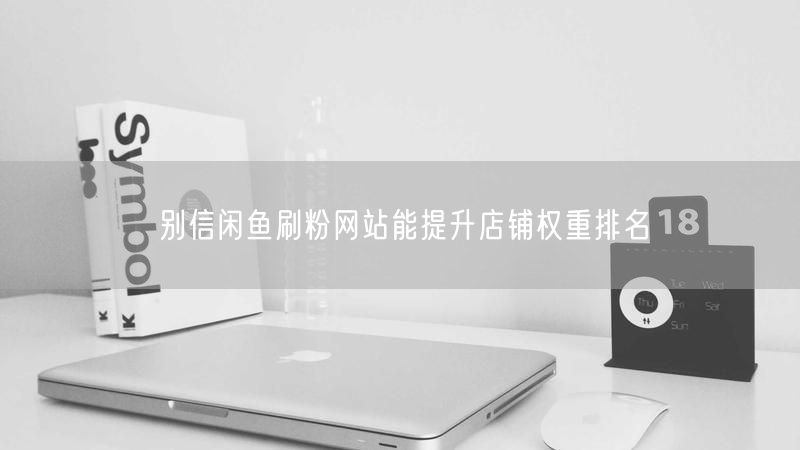 别信闲鱼刷粉网站能提升店铺权重排名