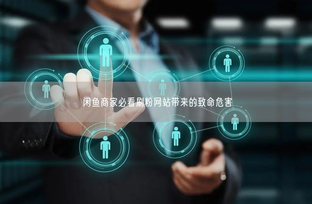 闲鱼商家必看刷粉网站带来的致命危害