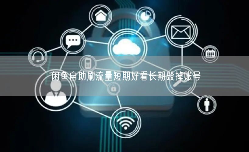 闲鱼自助刷流量短期好看长期毁掉账号