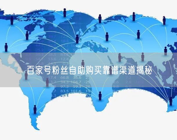 百家号粉丝自助购买靠谱渠道揭秘