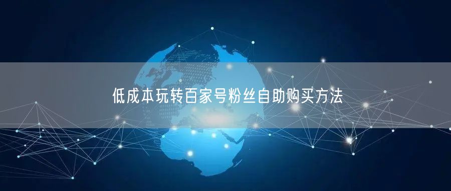 低成本玩转百家号粉丝自助购买方法