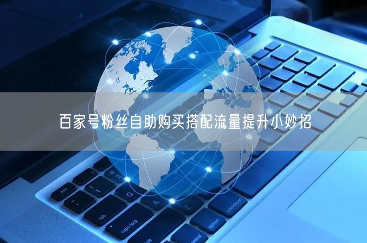 百家号粉丝自助购买搭配流量提升小妙招